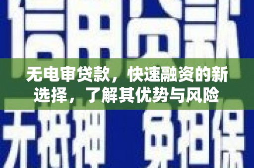 邱县无电审贷款，快速融资的新选择，了解其优势与风险