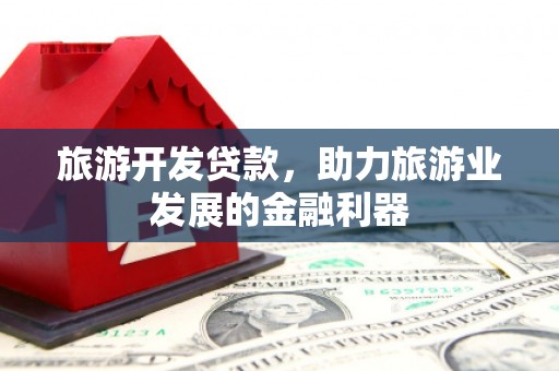 邱县旅游开发贷款，助力旅游业发展的金融利器