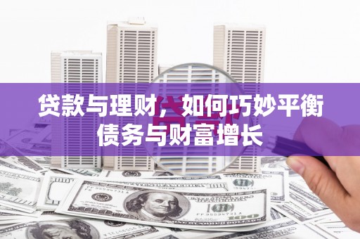 邱县贷款与理财，如何巧妙平衡债务与财富增长