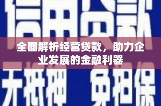 邱县全面解析经营贷款，助力企业发展的金融利器