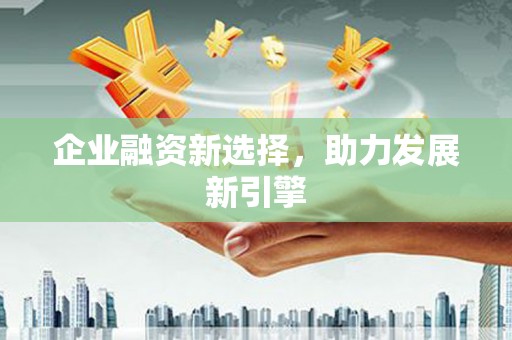 邱县企业融资新选择，助力发展新引擎