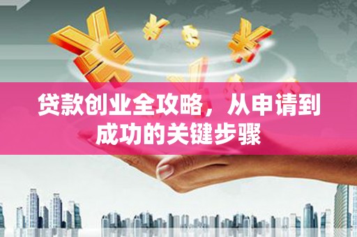 邱县贷款创业全攻略，从申请到成功的关键步骤