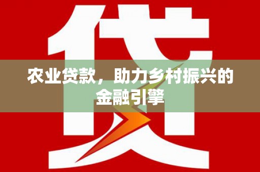 邱县农业贷款，助力乡村振兴的金融引擎