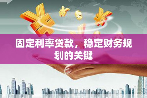 邱县固定利率贷款，稳定财务规划的关键