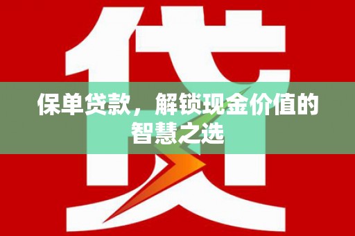邱县保单贷款，解锁现金价值的智慧之选