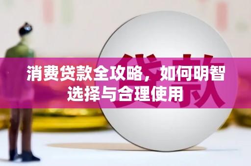邱县消费贷款全攻略，如何明智选择与合理使用