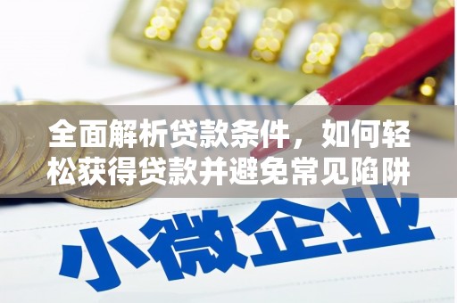 邱县全面解析贷款条件，如何轻松获得贷款并避免常见陷阱