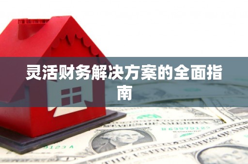 邱县灵活财务解决方案的全面指南