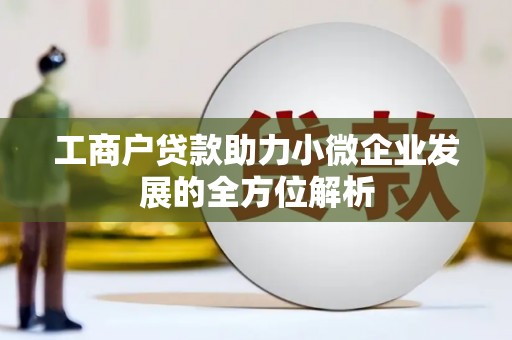 邱县工商户贷款助力小微企业发展的全方位解析
