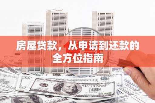 邱县房屋贷款，从申请到还款的全方位指南
