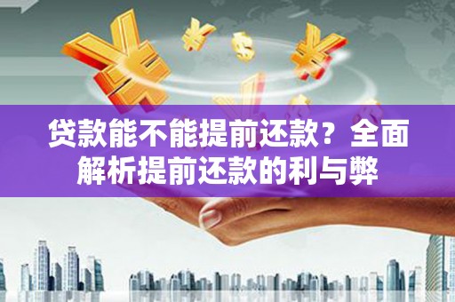 邱县贷款能不能提前还款？全面解析提前还款的利与弊