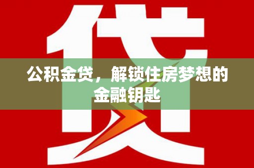 邱县公积金贷，解锁住房梦想的金融钥匙