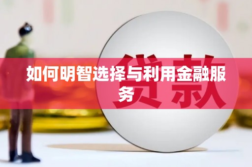 邱县如何明智选择与利用金融服务