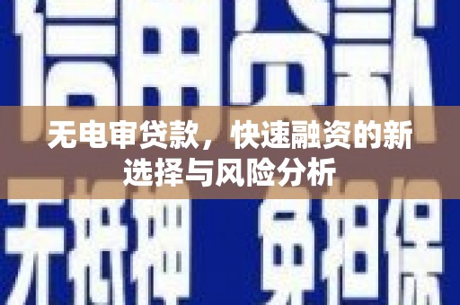 邱县无电审贷款，快速融资的新选择与风险分析