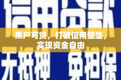 邱县黑户可贷，打破信用壁垒，实现资金自由