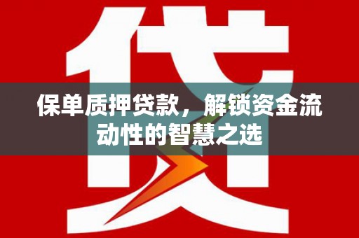 邱县保单质押贷款，解锁资金流动性的智慧之选