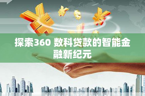 邱县探索360 数科贷款的智能金融新纪元