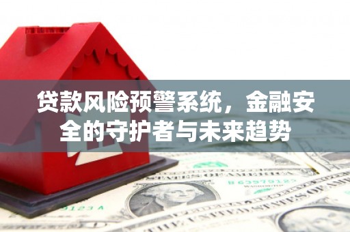 邱县贷款风险预警系统，金融安全的守护者与未来趋势