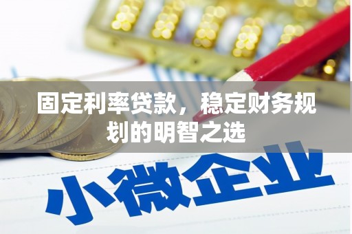 邱县固定利率贷款，稳定财务规划的明智之选