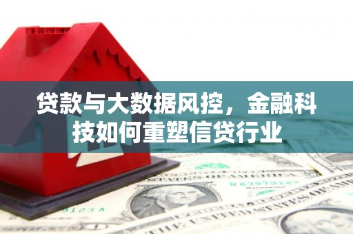 邱县贷款与大数据风控，金融科技如何重塑信贷行业