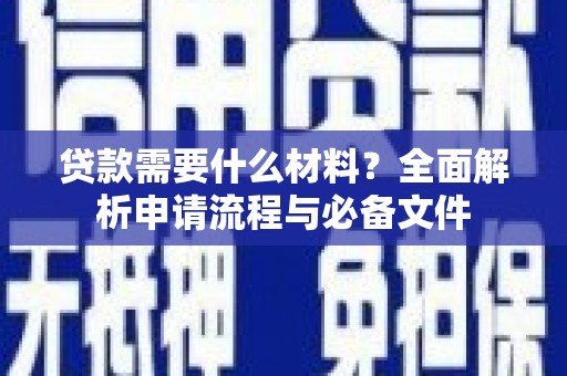 邱县贷款需要什么材料？全面解析申请流程与必备文件