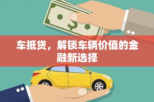 邱县车抵贷，解锁车辆价值的金融新选择
