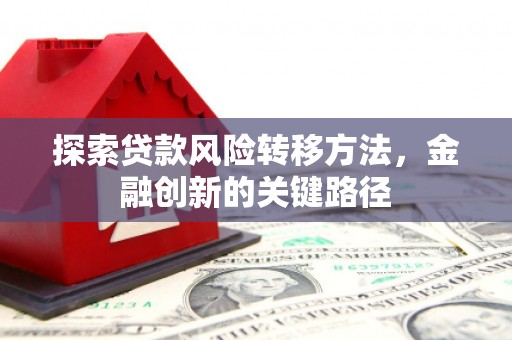 邱县探索贷款风险转移方法，金融创新的关键路径