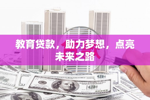 邱县教育贷款，助力梦想，点亮未来之路