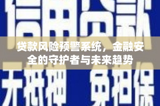 邱县贷款风险预警系统，金融安全的守护者与未来趋势