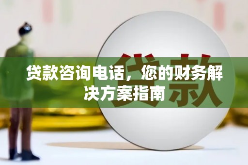 邱县贷款咨询电话，您的财务解决方案指南