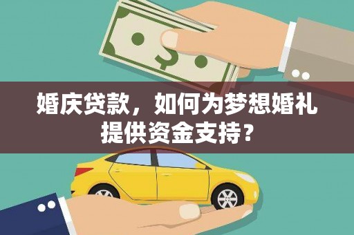 邱县婚庆贷款，如何为梦想婚礼提供资金支持？