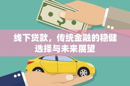 邱县线下贷款，传统金融的稳健选择与未来展望