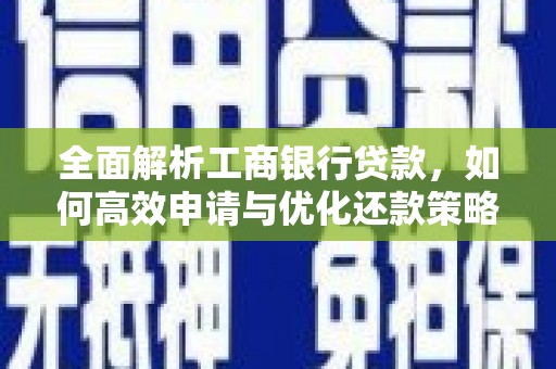 邱县全面解析工商银行贷款，如何高效申请与优化还款策略