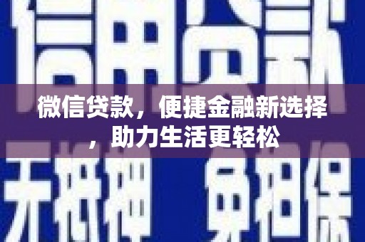 邱县微信贷款，便捷金融新选择，助力生活更轻松