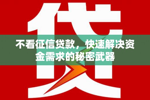 邱县不看征信贷款，快速解决资金需求的秘密武器
