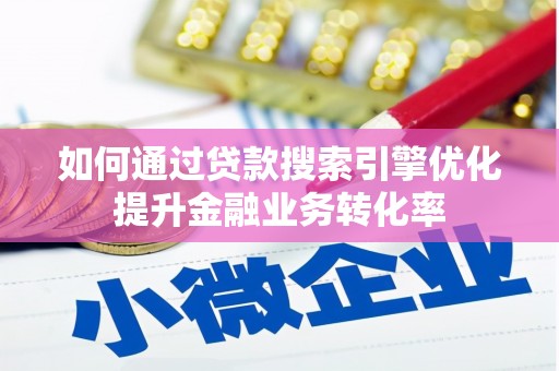 邱县如何通过贷款搜索引擎优化提升金融业务转化率