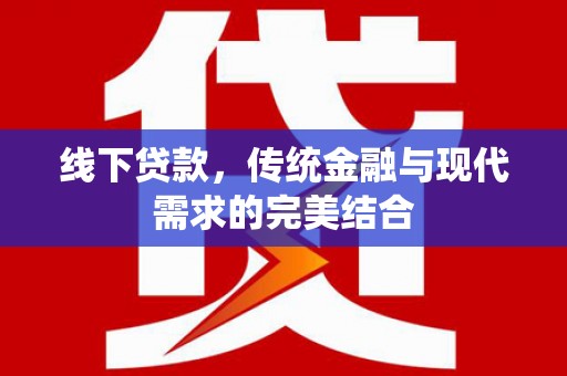 邱县线下贷款，传统金融与现代需求的完美结合
