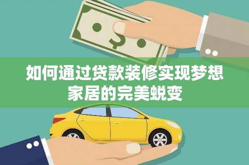 邱县如何通过贷款装修实现梦想家居的完美蜕变