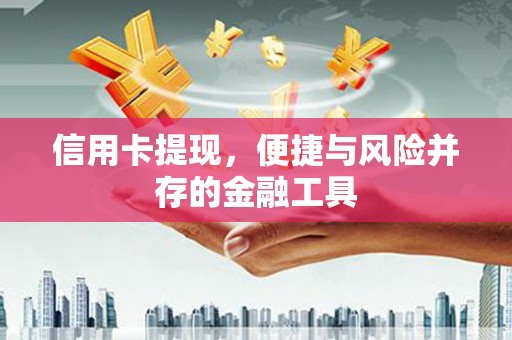 邱县信用卡提现，便捷与风险并存的金融工具