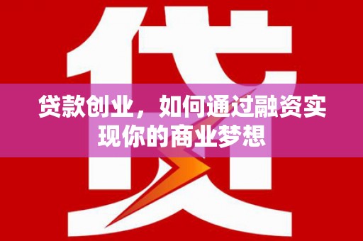 邱县贷款创业，如何通过融资实现你的商业梦想