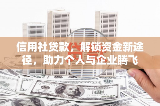 邱县信用社贷款，解锁资金新途径，助力个人与企业腾飞