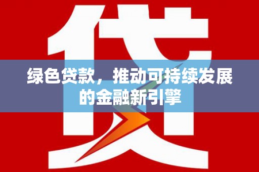 邱县绿色贷款，推动可持续发展的金融新引擎