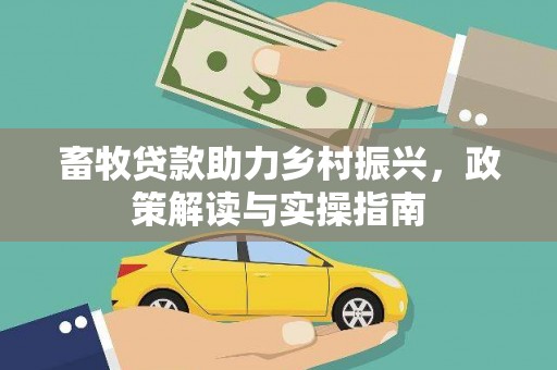 邱县畜牧贷款助力乡村振兴，政策解读与实操指南