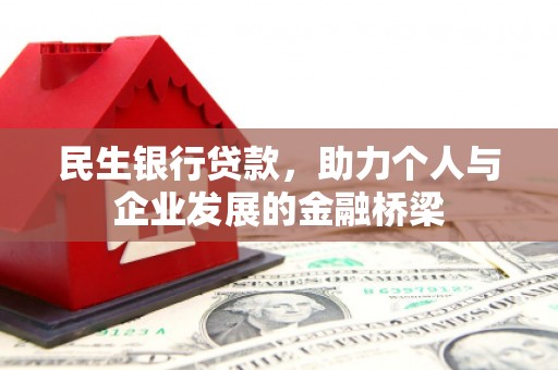 邱县民生银行贷款，助力个人与企业发展的金融桥梁