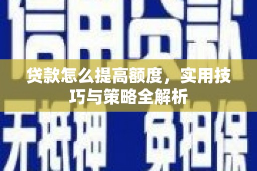 邱县贷款怎么提高额度，实用技巧与策略全解析