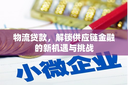 邱县物流贷款，解锁供应链金融的新机遇与挑战