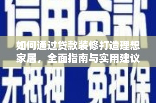 邱县如何通过贷款装修打造理想家居，全面指南与实用建议