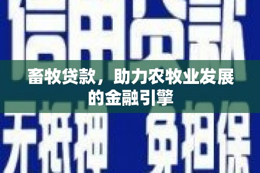 邱县畜牧贷款，助力农牧业发展的金融引擎