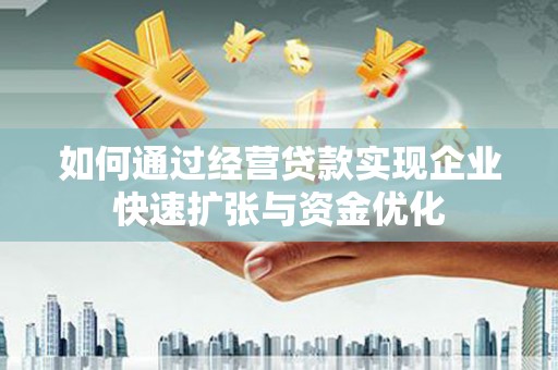 邱县如何通过经营贷款实现企业快速扩张与资金优化