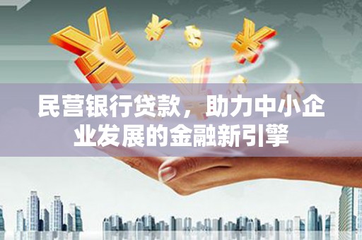 邱县民营银行贷款，助力中小企业发展的金融新引擎